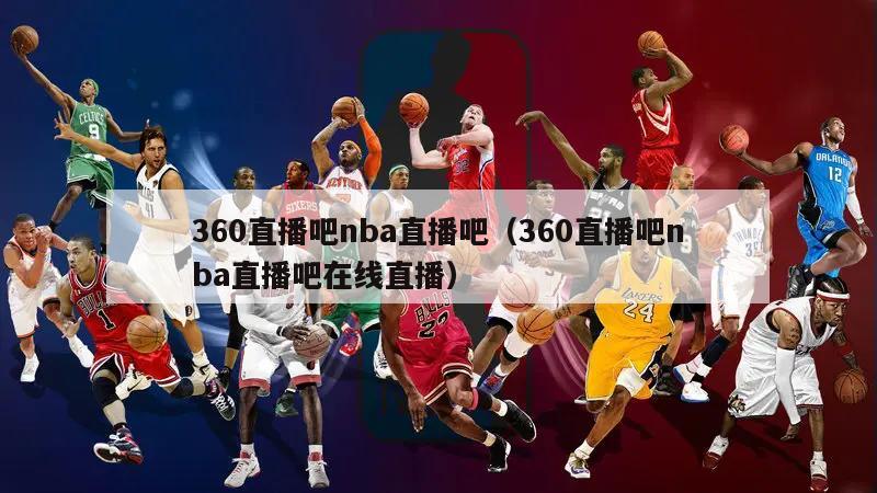 360直播吧，NBA直播的全新体验
